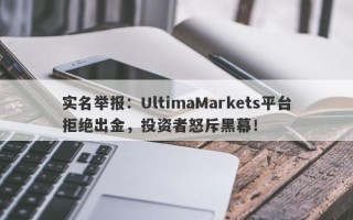 实名举报：UltimaMarkets平台拒绝出金，投资者怒斥黑幕！