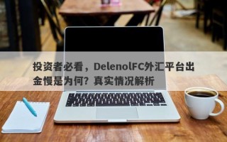 投资者必看，DelenolFC外汇平台出金慢是为何？真实情况解析