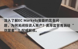 深入了解EC Markets安盈的出金问题，为何关闭投资人账户？离岸监管甩锅给“仿冒者”？权威解读。