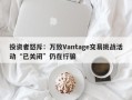 投资者怒斥：万致Vantage交易挑战活动“已关闭”仍在行骗