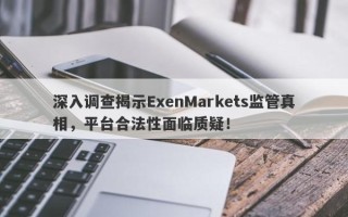 深入调查揭示ExenMarkets监管真相，平台合法性面临质疑！