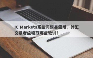 IC Markets系统问题暴露后，外汇交易者应吸取哪些教训？