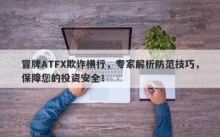 冒牌ATFX欺诈横行，专家解析防范技巧，保障您的投资安全！