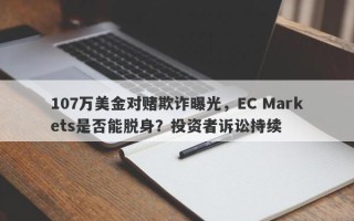 107万美金对赌欺诈曝光，EC Markets是否能脱身？投资者诉讼持续