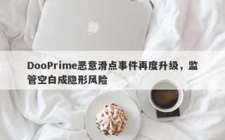 DooPrime恶意滑点事件再度升级，监管空白成隐形风险