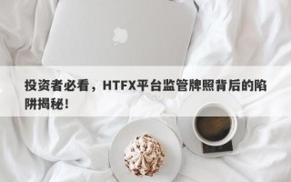 投资者必看，HTFX平台监管牌照背后的陷阱揭秘！