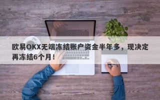 欧易OKX无端冻结账户资金半年多，现决定再冻结6个月！