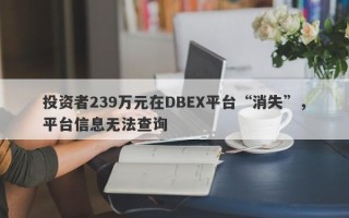 投资者239万元在DBEX平台“消失”，平台信息无法查询