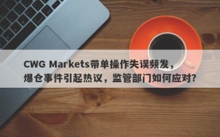 CWG Markets带单操作失误频发，爆仓事件引起热议，监管部门如何应对？