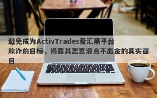 避免成为ActivTrades爱汇黑平台欺诈的目标，揭露其恶意滑点不出金的真实面目