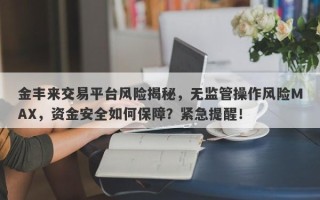 金丰来交易平台风险揭秘，无监管操作风险MAX，资金安全如何保障？紧急提醒！