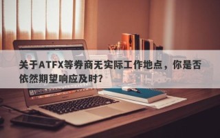 关于ATFX等券商无实际工作地点，你是否依然期望响应及时？