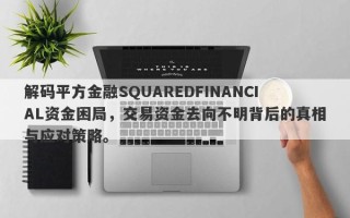 解码平方金融SQUAREDFINANCIAL资金困局，交易资金去向不明背后的真相与应对策略。