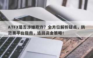 ATFX是否涉嫌欺诈？全方位解析疑点，防范黑平台指南，追回资金策略！