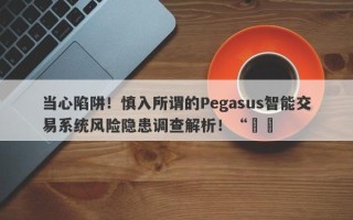 当心陷阱！慎入所谓的Pegasus智能交易系统风险隐患调查解析！“​​