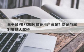 黑平台PBFX如何侵吞用户资金？防范与应对策略大解析