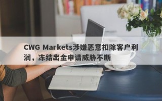 CWG Markets涉嫌恶意扣除客户利润，冻结出金申请威胁不断