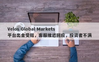 Velos Global Markets平台出金受阻，客服推迟回应，投资者不满