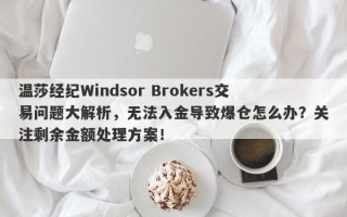 温莎经纪Windsor Brokers交易问题大解析，无法入金导致爆仓怎么办？关注剩余金额处理方案！