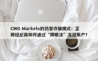 CWG Markets的仿冒诈骗模式：正牌经纪商如何通过“障眼法”冻结账户？