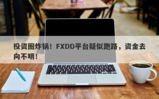 投资圈炸锅！FXDD平台疑似跑路，资金去向不明！