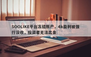 SOOLIKE平台冻结账户，4k盈利被强行没收，投资者无法出金