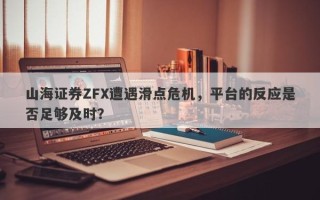 山海证券ZFX遭遇滑点危机，平台的反应是否足够及时？