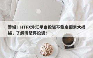 警惕！HTFX外汇平台投资不稳定因素大揭秘，了解清楚再投资！