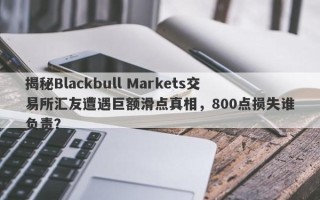 揭秘Blackbull Markets交易所汇友遭遇巨额滑点真相，800点损失谁负责？