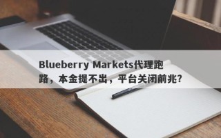 Blueberry Markets代理跑路，本金提不出，平台关闭前兆？