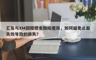 汇友与XM因赔偿金额陷僵局，如何避免止盈失效导致的损失？