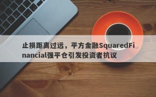 止损距离过远，平方金融SquaredFinancial强平仓引发投资者抗议