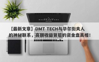 【最新文章】DMT TECH与华尔街夫人的神秘联系，高额收益背后的资金盘真相！