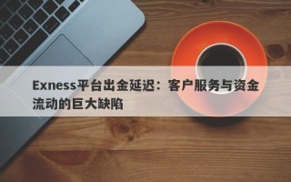 Exness平台出金延迟：客户服务与资金流动的巨大缺陷