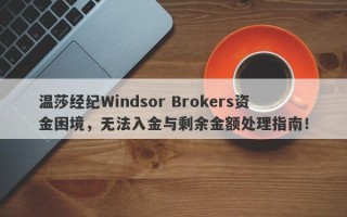 温莎经纪Windsor Brokers资金困境，无法入金与剩余金额处理指南！