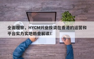 全面观察，HYCM兴业投资在香港的运营和平台实力实地勘查解读！