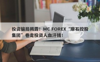 投资骗局揭露！MC FOREX“摩石控股集团”卷走投资人血汗钱！