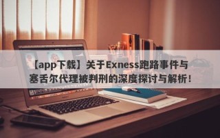 【app下载】关于Exness跑路事件与塞舌尔代理被判刑的深度探讨与解析！