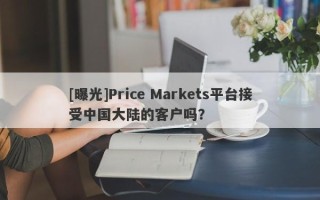 [曝光]Price Markets平台接受中国大陆的客户吗？
