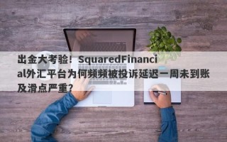 出金大考验！SquaredFinancial外汇平台为何频频被投诉延迟一周未到账及滑点严重？