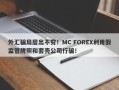 外汇骗局层出不穷！MC FOREX利用假监管牌照和套壳公司行骗！