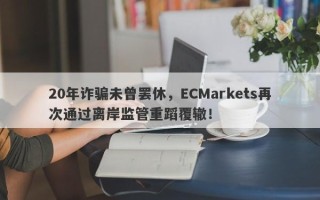 20年诈骗未曾罢休，ECMarkets再次通过离岸监管重蹈覆辙！