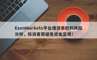 ExenMarkets平台借贷条款的风险分析，投资者需避免资金滥用！