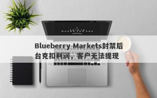 Blueberry Markets封禁后台克扣利润，客户无法提现