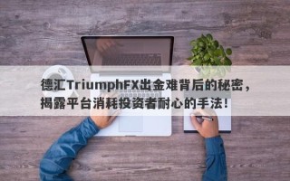 德汇TriumphFX出金难背后的秘密，揭露平台消耗投资者耐心的手法！