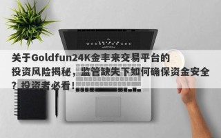 关于Goldfun24K金丰来交易平台的投资风险揭秘，监管缺失下如何确保资金安全？投资者必看！