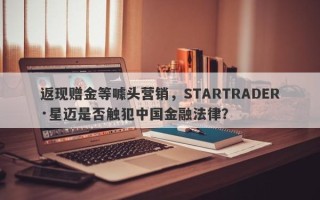 返现赠金等噱头营销，STARTRADER·星迈是否触犯中国金融法律？