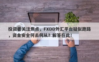 投资者关注焦点，FXDD外汇平台疑似跑路，资金安全何去何从？解答在此！