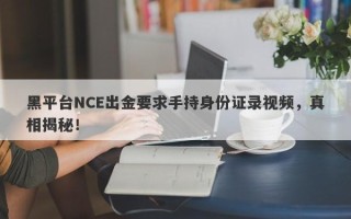 黑平台NCE出金要求手持身份证录视频，真相揭秘！