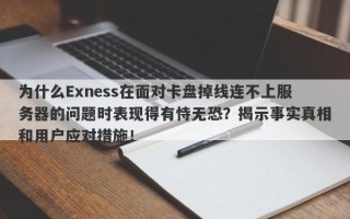 为什么Exness在面对卡盘掉线连不上服务器的问题时表现得有恃无恐？揭示事实真相和用户应对措施！